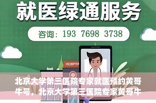 北京大学第三医院专家就医预约黄哥牛号，北京大学第三医院专家黄哥牛号预约就医攻略