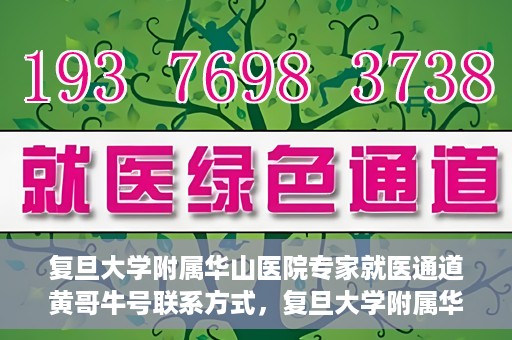 复旦大学附属华山医院专家就医通道黄哥牛号联系方式，复旦大学附属华山医院专家就医通道，黄哥牛号联系方式全解析