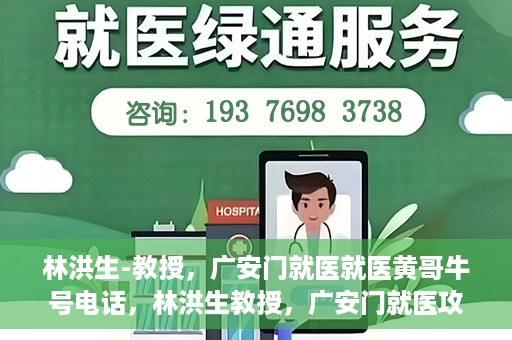林洪生-教授，广安门就医就医黄哥牛号电话，林洪生教授，广安门就医攻略及黄哥牛号联系电话揭秘