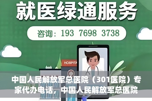 中国人民解放军总医院（301医院）专家代办电话，中国人民解放军总医院（301医院）专家咨询热线