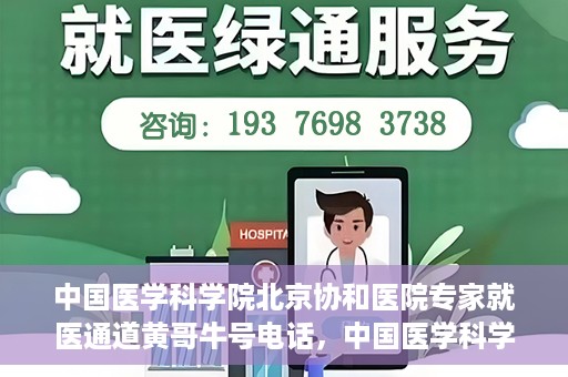 中国医学科学院北京协和医院专家就医通道黄哥牛号电话，中国医学科学院北京协和医院专家就医绿色通道详解，黄哥牛号电话助您轻松挂号就医。