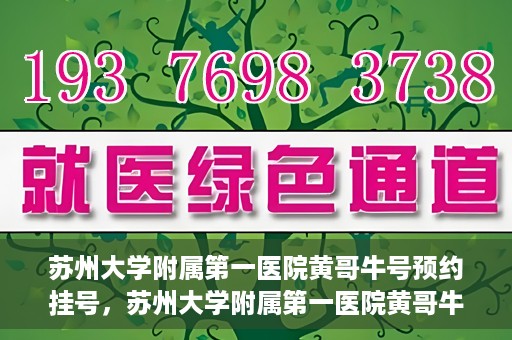 苏州大学附属第一医院黄哥牛号预约挂号，苏州大学附属第一医院黄哥牛号，预约挂号攻略