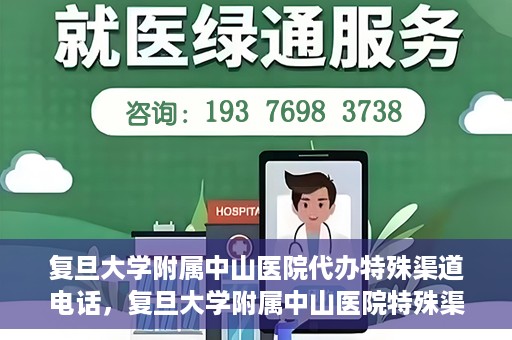 复旦大学附属中山医院代办特殊渠道电话，复旦大学附属中山医院特殊渠道代办电话服务详解