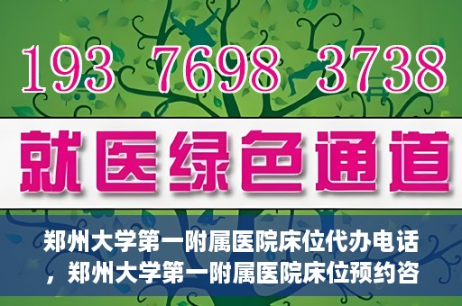 郑州大学第一附属医院床位代办电话，郑州大学第一附属医院床位预约咨询热线