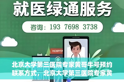 北京大学第三医院专家黄哥牛号预约联系方式，北京大学第三医院专家黄哥牛挂号预约指南及联系方式解析