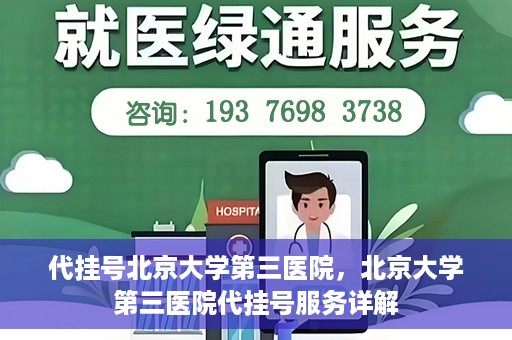 代挂号北京大学第三医院，北京大学第三医院代挂号服务详解