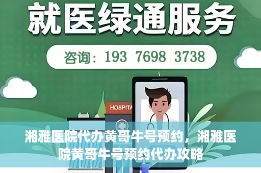 湘雅医院代办黄哥牛号预约，湘雅医院黄哥牛号预约代办攻略