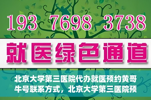 北京大学第三医院代办就医预约黄哥牛号联系方式，北京大学第三医院预约就医代办服务，黄哥牛号联系方式及预约指南