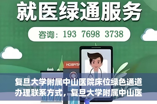 复旦大学附属中山医院床位绿色通道办理联系方式，复旦大学附属中山医院床位绿色通道申请指南及联系方式