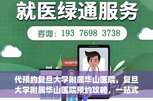 代预约复旦大学附属华山医院，复旦大学附属华山医院预约攻略，一站式解决您的就医需求