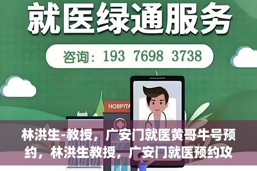 林洪生-教授，广安门就医黄哥牛号预约，林洪生教授，广安门就医预约攻略及黄哥牛号预约解析