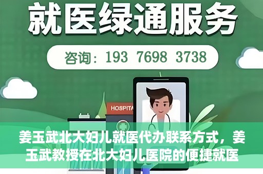 姜玉武北大妇儿就医代办联系方式，姜玉武教授在北大妇儿医院的便捷就医代办指南与联系方式