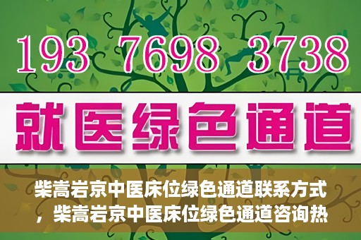 柴嵩岩京中医床位绿色通道联系方式，柴嵩岩京中医床位绿色通道咨询热线及联系方式