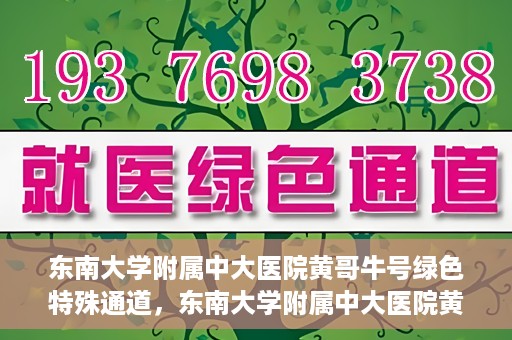 东南大学附属中大医院黄哥牛号绿色特殊通道，东南大学附属中大医院黄哥牛号，绿色特殊通道开启生命之门