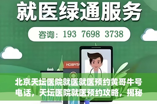 北京天坛医院就医就医预约黄哥牛号电话，天坛医院就医预约攻略，揭秘黄哥牛号预约电话的秘密