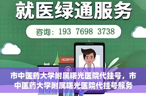 市中医药大学附属曙光医院代挂号，市中医药大学附属曙光医院代挂号服务详解
