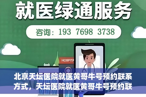 北京天坛医院就医黄哥牛号预约联系方式，天坛医院就医黄哥牛号预约联系方式揭秘，一站式解决您的健康需求