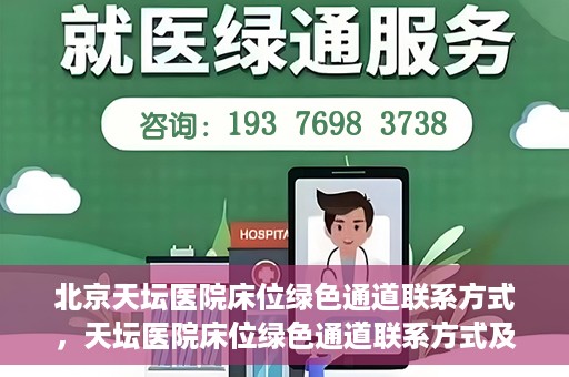 北京天坛医院床位绿色通道联系方式，天坛医院床位绿色通道联系方式及申请指南