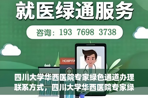 四川大学华西医院专家绿色通道办理联系方式，四川大学华西医院专家绿色通道办理指南，快速联系与咨询通道揭秘