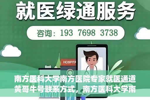 南方医科大学南方医院专家就医通道黄哥牛号联系方式，南方医科大学南方医院专家就医通道，黄哥牛号联系方式全解析