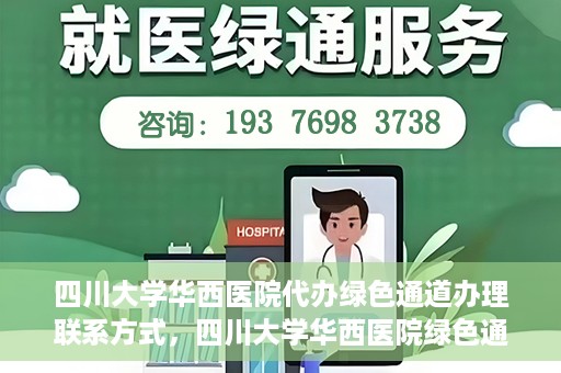 四川大学华西医院代办绿色通道办理联系方式，四川大学华西医院绿色通道办理指南，代办联系方式全解析