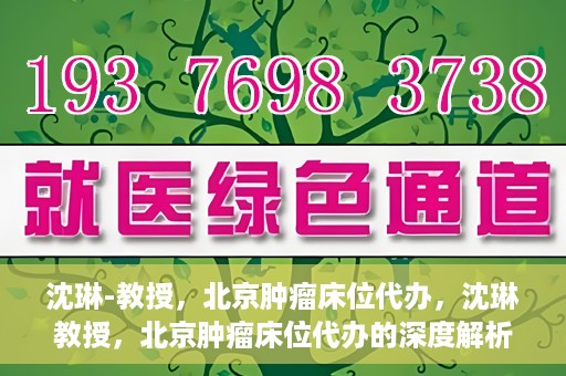 沈琳-教授，北京肿瘤床位代办，沈琳教授，北京肿瘤床位代办的深度解析