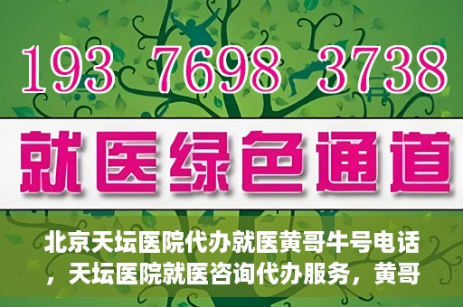 北京天坛医院代办就医黄哥牛号电话，天坛医院就医咨询代办服务，黄哥牛号联系电话揭秘