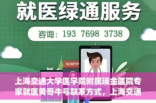上海交通大学医学院附属瑞金医院专家就医黄哥牛号联系方式，上海交通大学瑞金医院专家黄哥牛号联系方式解析，权威医疗资源的便捷通道