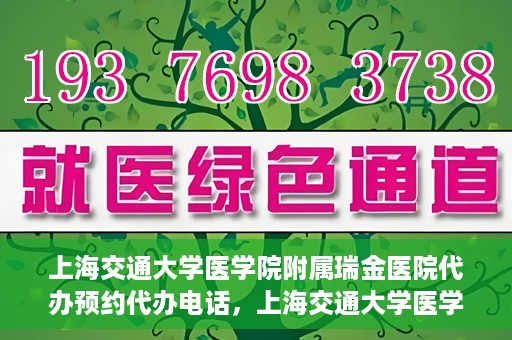 上海交通大学医学院附属瑞金医院代办预约代办电话，上海交通大学医学院附属瑞金医院预约电话代办服务指南