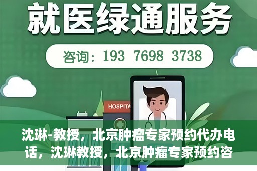 沈琳-教授，北京肿瘤专家预约代办电话，沈琳教授，北京肿瘤专家预约咨询热线