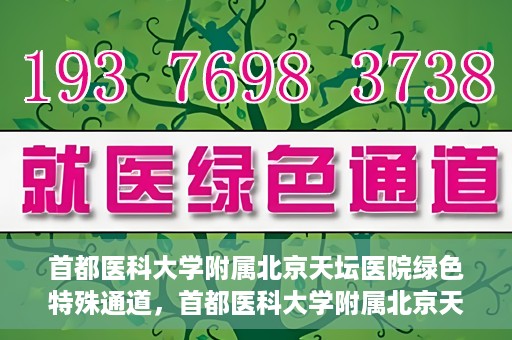 首都医科大学附属北京天坛医院绿色特殊通道，首都医科大学附属北京天坛医院开通绿色特殊通道，助力患者快速就医