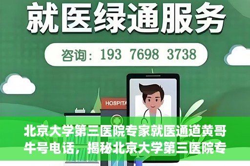 北京大学第三医院专家就医通道黄哥牛号电话，揭秘北京大学第三医院专家就医通道，黄哥牛号电话背后的故事