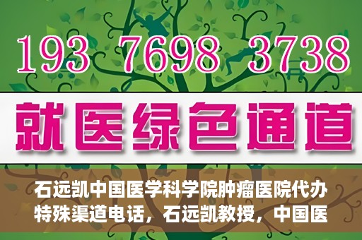 石远凯中国医学科学院肿瘤医院代办特殊渠道电话，石远凯教授，中国医学科学院肿瘤医院特殊渠道代办电话咨询热线