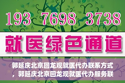 郭延庆北京回龙观就医代办联系方式，郭延庆北京回龙观就医代办服务联系方式及流程解析