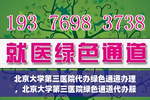 北京大学第三医院代办绿色通道办理，北京大学第三医院绿色通道代办服务详解