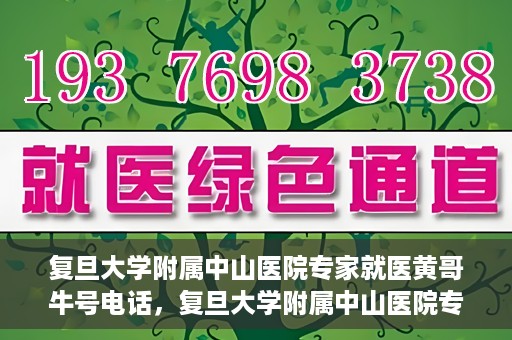 复旦大学附属中山医院专家就医黄哥牛号电话，复旦大学附属中山医院专家黄哥牛号电话就医指南