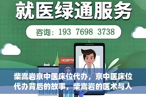 柴嵩岩京中医床位代办，京中医床位代办背后的故事，柴嵩岩的医术与人情世故