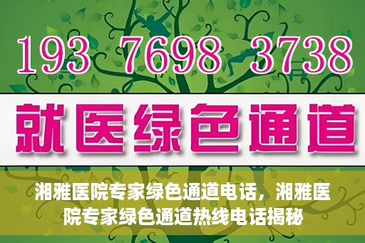 湘雅医院专家绿色通道电话，湘雅医院专家绿色通道热线电话揭秘