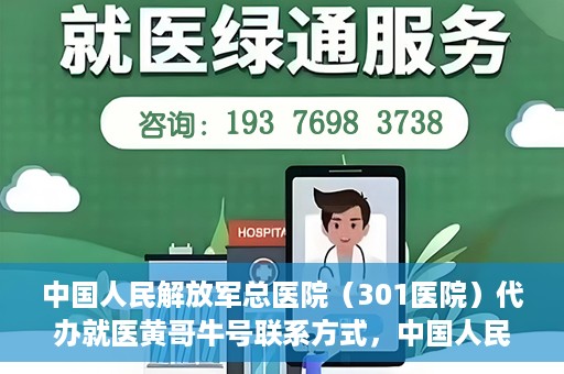 中国人民解放军总医院（301医院）代办就医黄哥牛号联系方式，中国人民解放军总医院（301医院）黄哥就医助手联系方式揭秘