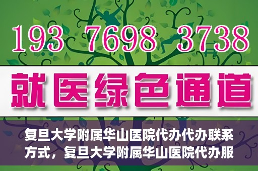 复旦大学附属华山医院代办代办联系方式，复旦大学附属华山医院代办服务联系方式揭秘