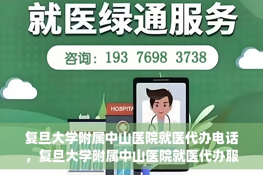 复旦大学附属中山医院就医代办电话，复旦大学附属中山医院就医代办服务热线