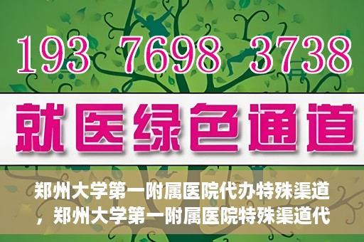 郑州大学第一附属医院代办特殊渠道，郑州大学第一附属医院特殊渠道代办服务详解