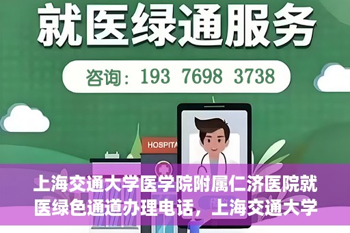 上海交通大学医学院附属仁济医院就医绿色通道办理电话，上海交通大学医学院附属仁济医院就医绿色通道咨询热线开通，便捷就医一键达！