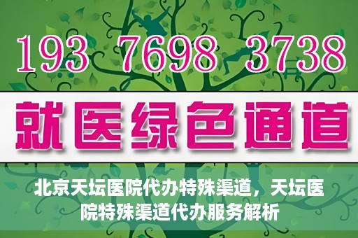 北京天坛医院代办特殊渠道，天坛医院特殊渠道代办服务解析