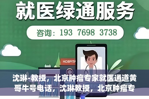 沈琳-教授，北京肿瘤专家就医通道黄哥牛号电话，沈琳教授，北京肿瘤专家就医通道揭秘与黄哥牛号电话热线解读