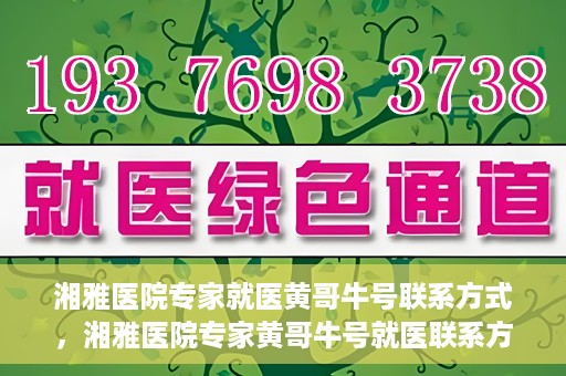 湘雅医院专家就医黄哥牛号联系方式，湘雅医院专家黄哥牛号就医联系方式揭秘