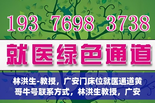 林洪生-教授，广安门床位就医通道黄哥牛号联系方式，林洪生教授，广安门床位就医通道与黄哥牛号联系方式揭秘