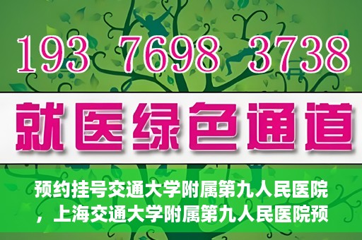预约挂号交通大学附属第九人民医院，上海交通大学附属第九人民医院预约挂号服务启动