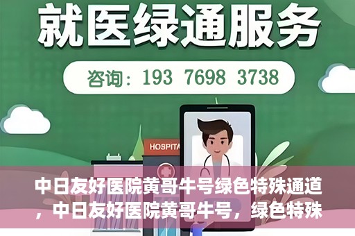中日友好医院黄哥牛号绿色特殊通道，中日友好医院黄哥牛号，绿色特殊通道开启健康之门