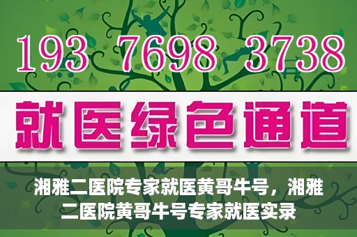 湘雅二医院专家就医黄哥牛号，湘雅二医院黄哥牛号专家就医实录